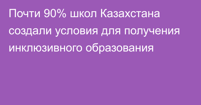 Почти 90% школ Казахстана создали условия для получения инклюзивного образования