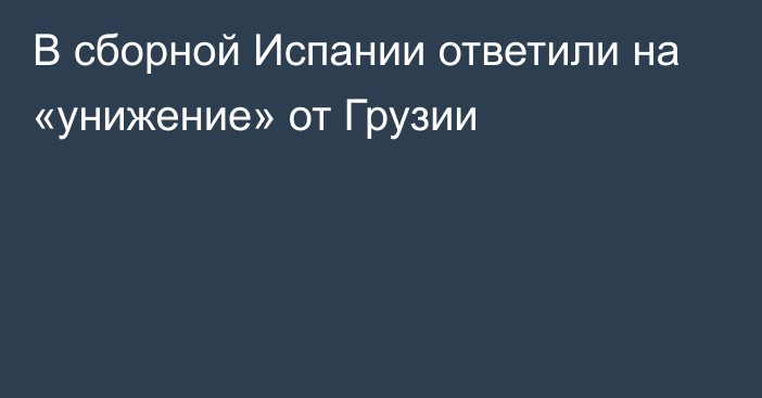 В сборной Испании ответили на «унижение» от Грузии