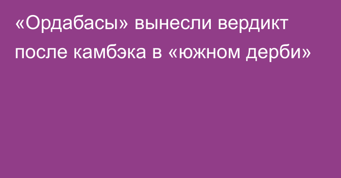 «Ордабасы» вынесли вердикт после камбэка в «южном дерби»