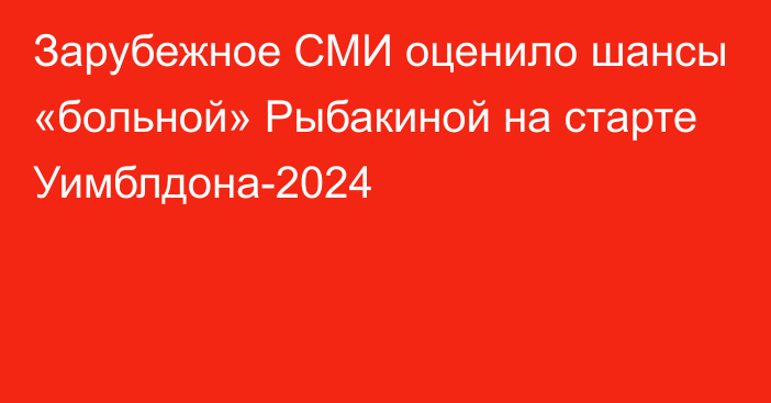 Зарубежное СМИ оценило шансы «больной» Рыбакиной на старте Уимблдона-2024