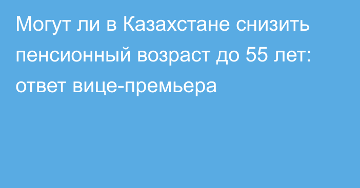 Могут ли в Казахстане снизить пенсионный возраст до 55 лет: ответ вице-премьера