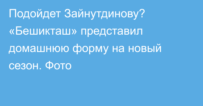 Подойдет Зайнутдинову? «Бешикташ» представил домашнюю форму на новый сезон. Фото