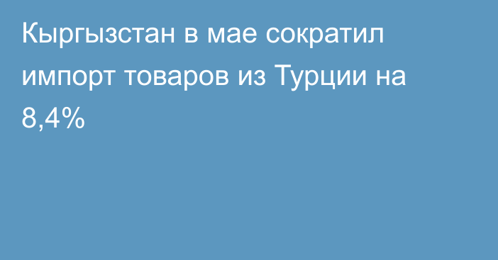 Кыргызстан в мае сократил импорт товаров из Турции на 8,4%