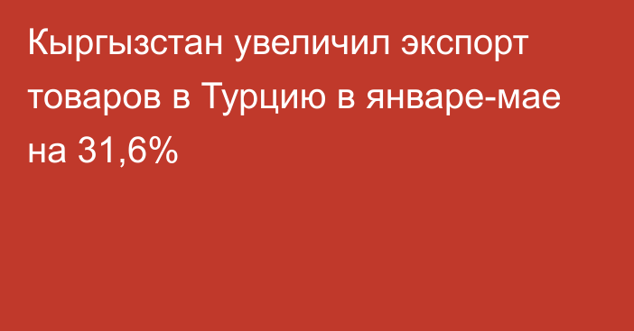 Кыргызстан увеличил экспорт товаров в Турцию в январе-мае на 31,6%