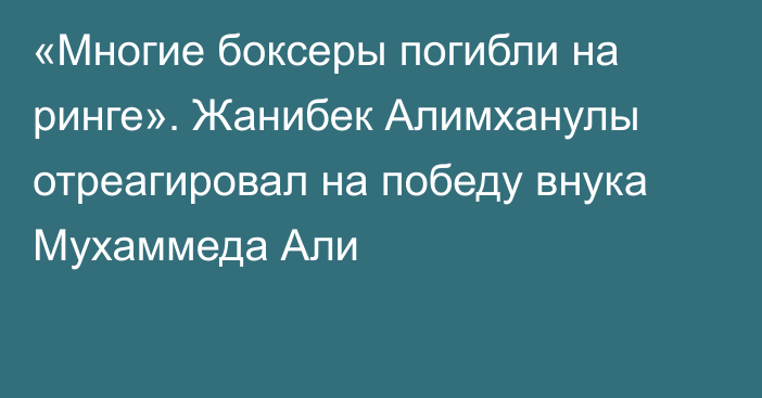 «Многие боксеры погибли на ринге». Жанибек Алимханулы отреагировал на победу внука Мухаммеда Али