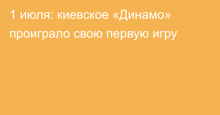 1 июля: киевское «Динамо» проиграло свою первую игру