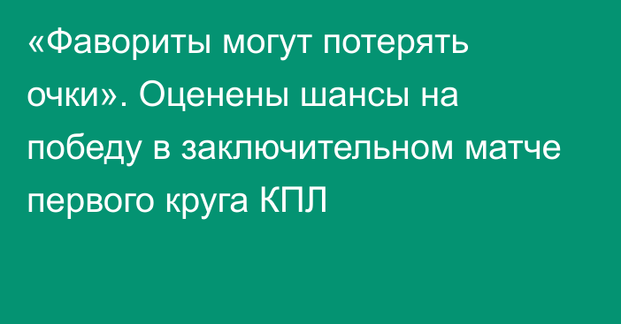 «Фавориты могут потерять очки». Оценены шансы на победу в заключительном матче первого круга КПЛ