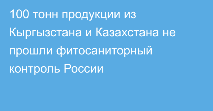 100 тонн продукции из Кыргызстана и Казахстана не прошли фитосаниторный контроль России