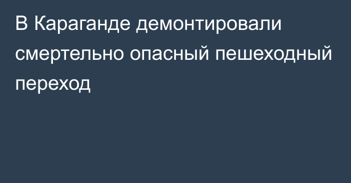 В Караганде демонтировали смертельно опасный пешеходный переход