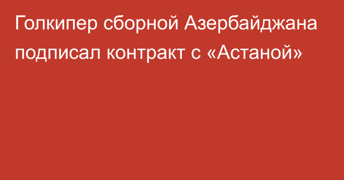 Голкипер сборной Азербайджана подписал контракт с «Астаной»