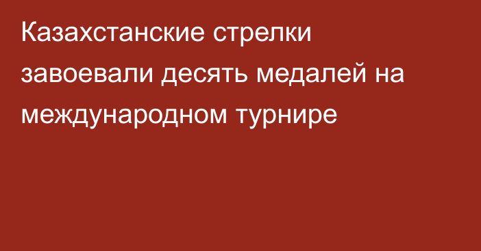 Казахстанские стрелки завоевали десять медалей на международном турнире