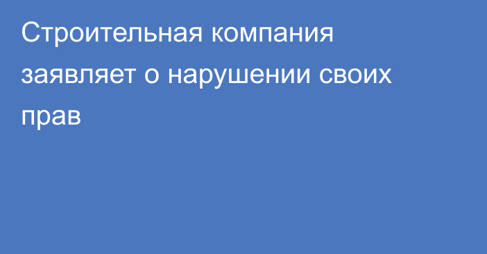 Строительная компания заявляет о нарушении своих прав