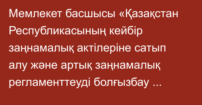 Мемлекет басшысы «Қазақстан Республикасының кейбір заңнамалық актілеріне сатып алу және артық заңнамалық регламенттеуді  болғызбау мәселелері  бойынша  өзгерістер мен толықтырулар енгізу туралы» Қазақстан Республикасының Заңына қол қойды