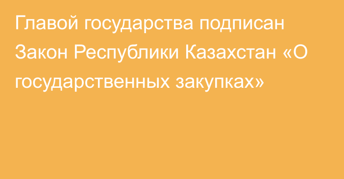 Главой государства подписан Закон Республики Казахстан «О государственных закупках»