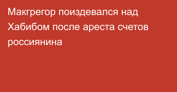 Макгрегор поиздевался над Хабибом после ареста счетов россиянина