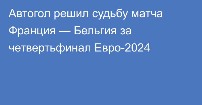 Автогол решил судьбу матча Франция — Бельгия за четвертьфинал Евро-2024