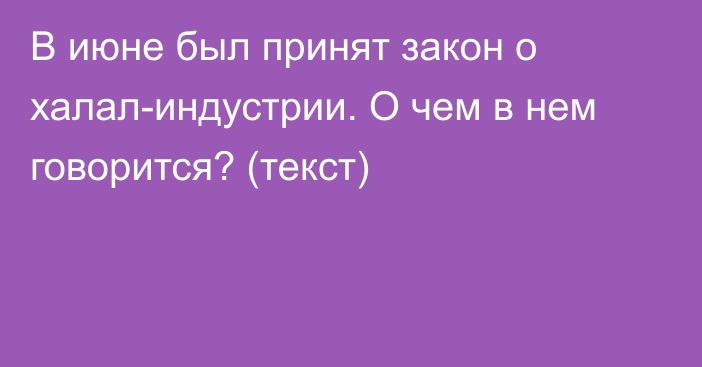 В июне был принят закон о халал-индустрии. О чем в нем говорится? (текст)