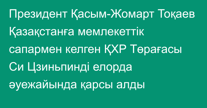 Президент Қасым-Жомарт Тоқаев Қазақстанға мемлекеттік сапармен келген ҚХР Төрағасы Си Цзиньпинді елорда әуежайында қарсы алды