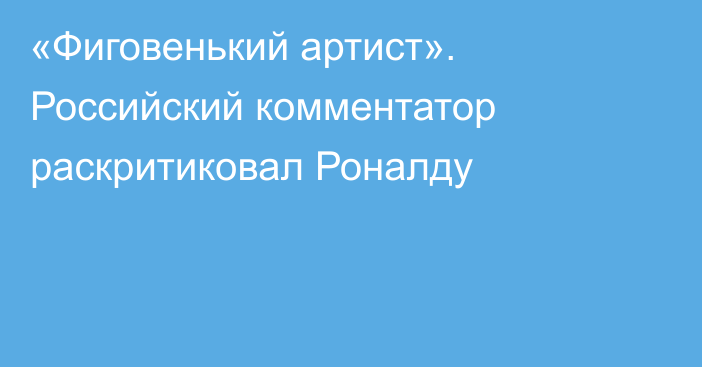 «Фиговенький артист». Российский комментатор раскритиковал Роналду