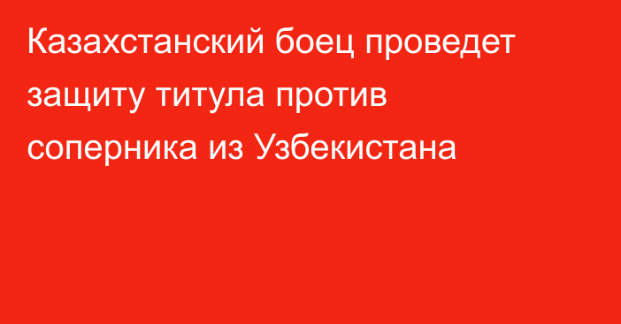 Казахстанский боец проведет защиту титула против соперника из Узбекистана