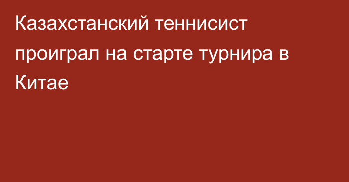 Казахстанский теннисист проиграл на старте турнира в Китае