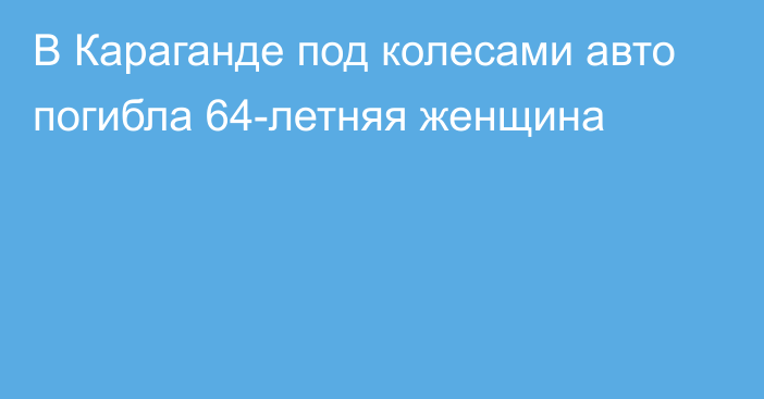 В Караганде под колесами авто погибла 64-летняя женщина