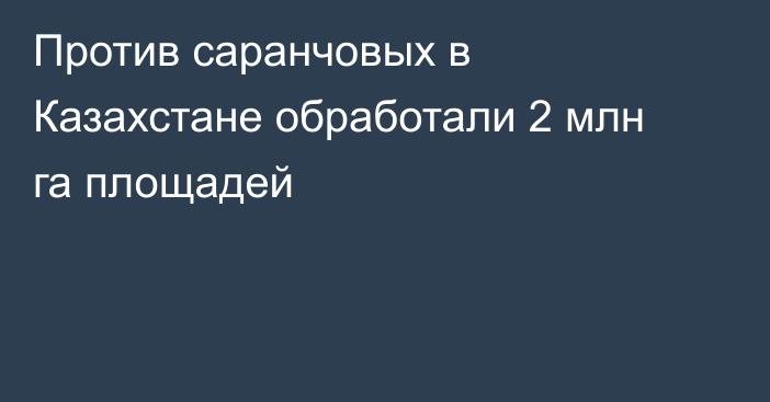 Против саранчовых в Казахстане обработали 2 млн га площадей