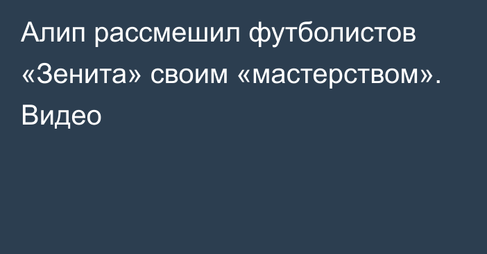 Алип рассмешил футболистов «Зенита» своим «мастерством». Видео