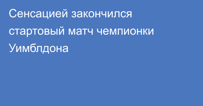 Сенсацией закончился стартовый матч чемпионки Уимблдона