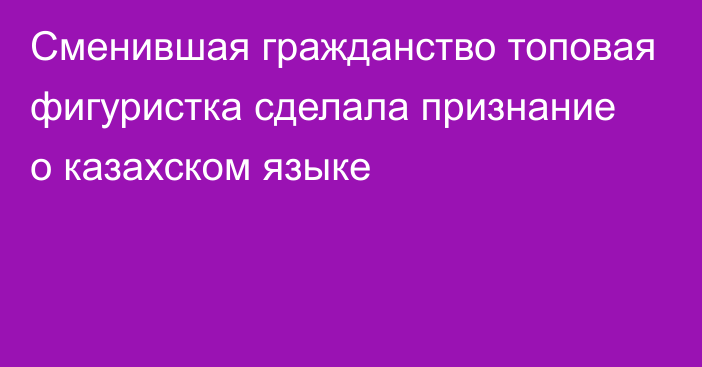 Сменившая гражданство топовая фигуристка сделала признание о казахском языке