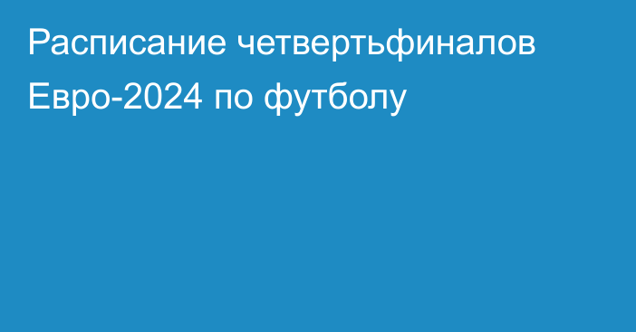 Расписание четвертьфиналов Евро-2024 по футболу