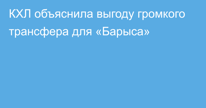 КХЛ объяснила выгоду громкого трансфера для «Барыса»