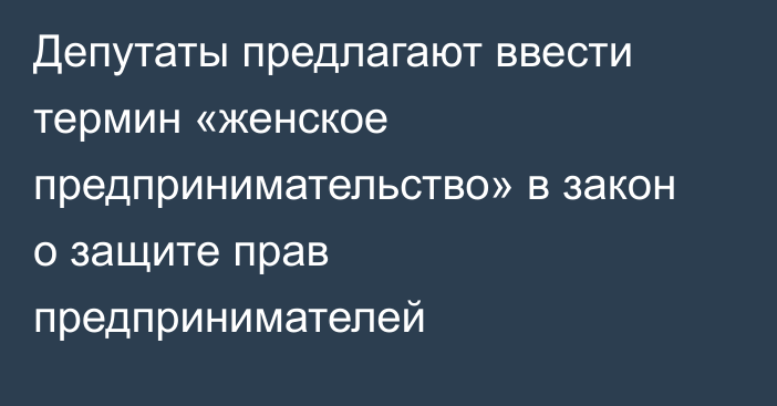 Депутаты предлагают ввести термин «женское предпринимательство» в закон о защите прав предпринимателей