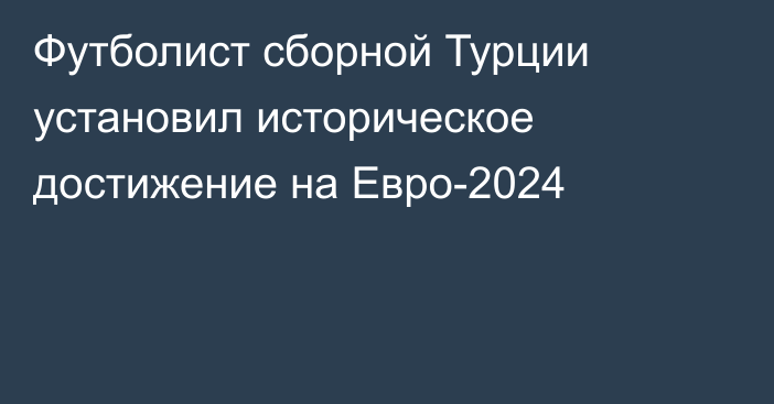 Футболист сборной Турции установил историческое достижение на Евро-2024