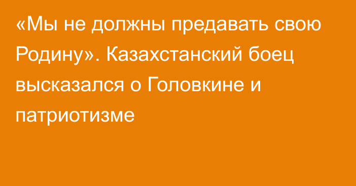 «Мы не должны предавать свою Родину». Казахстанский боец высказался о Головкине и патриотизме