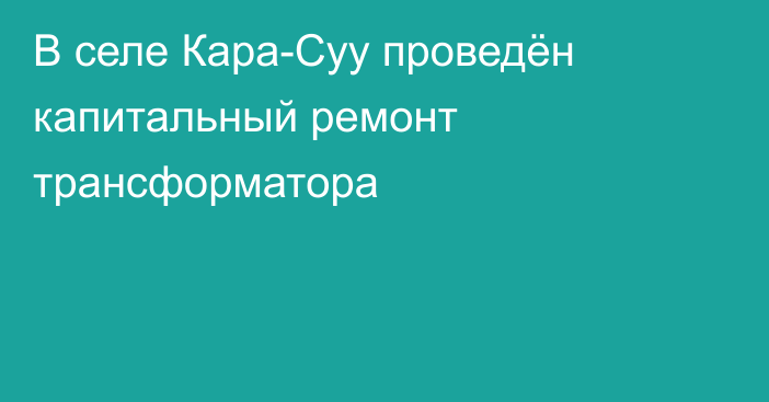 В селе Кара-Суу проведён капитальный ремонт трансформатора