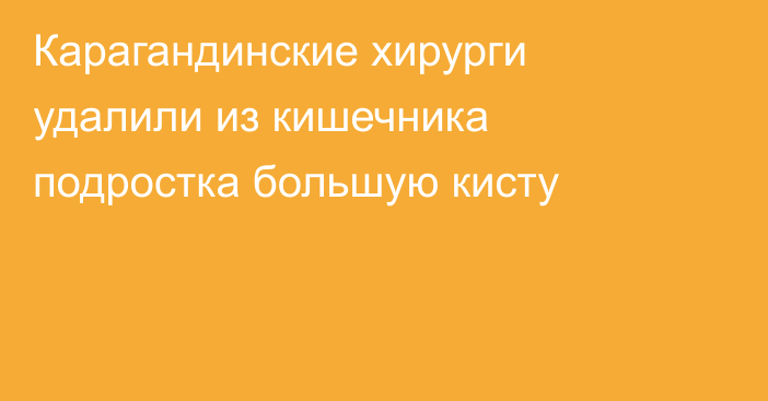 Карагандинские хирурги удалили из кишечника подростка большую кисту