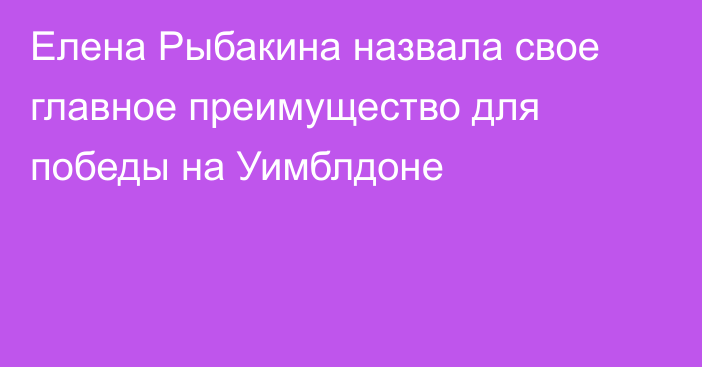 Елена Рыбакина назвала свое главное преимущество для победы на Уимблдоне