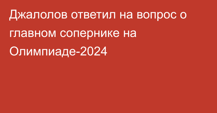 Джалолов ответил на вопрос о главном сопернике на Олимпиаде-2024
