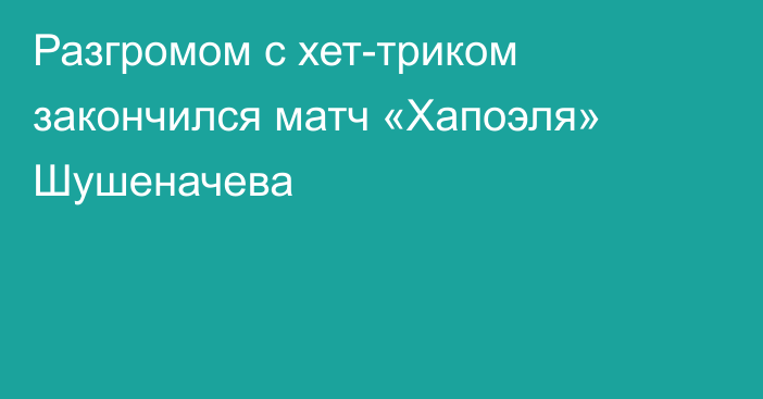 Разгромом с хет-триком закончился матч «Хапоэля» Шушеначева