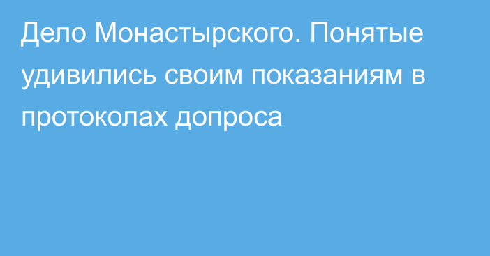 Дело Монастырского. Понятые удивились своим показаниям в протоколах допроса