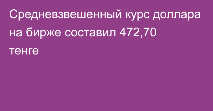 Средневзвешенный курс доллара на бирже составил 472,70 тенге