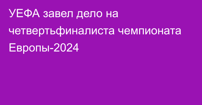 УЕФА завел дело на четвертьфиналиста чемпионата Европы-2024