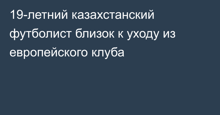 19-летний казахстанский футболист близок к уходу из европейского клуба