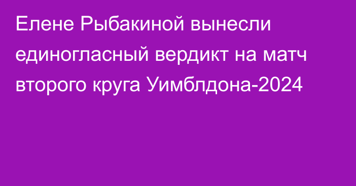 Елене Рыбакиной вынесли единогласный вердикт на матч второго круга Уимблдона-2024