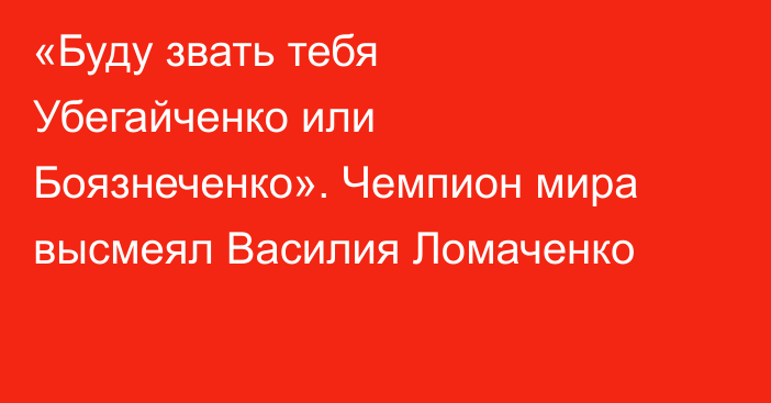 «Буду звать тебя Убегайченко или Боязнеченко». Чемпион мира высмеял Василия Ломаченко