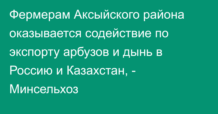 Фермерам Аксыйского района оказывается содействие по экспорту арбузов и дынь в Россию и Казахстан, - Минсельхоз