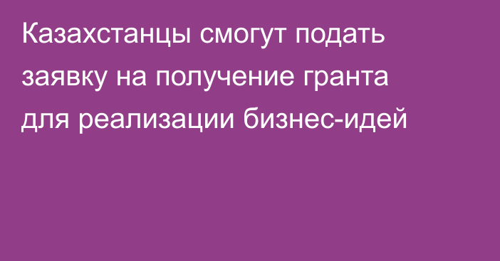 Казахстанцы смогут подать заявку на получение гранта для реализации бизнес-идей