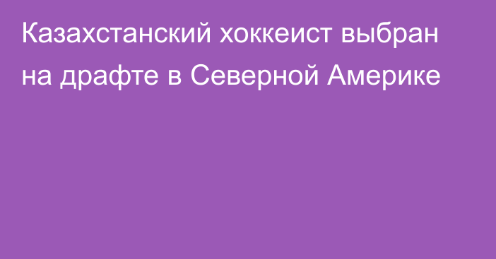 Казахстанский хоккеист выбран на драфте в Северной Америке