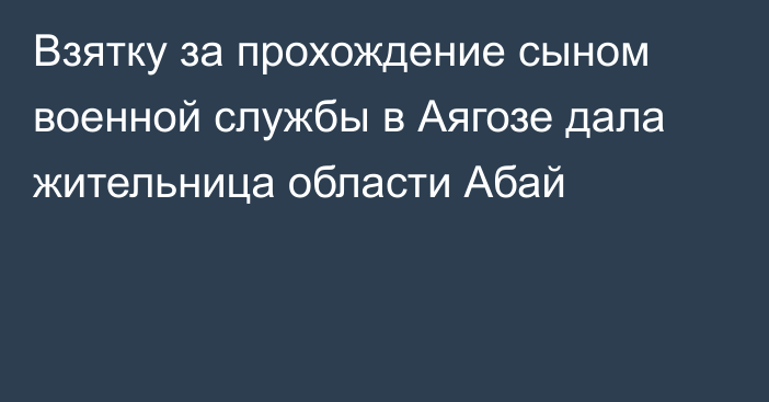 Взятку за прохождение сыном военной службы в Аягозе дала жительница области Абай